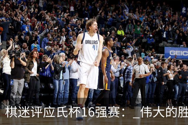 棋迷评应氏杯16强赛： 伟大的胜利！给王星昊满分